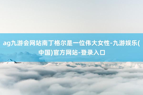 ag九游会网站南丁格尔是一位伟大女性-九游娱乐(中国)官方网站-登录入口