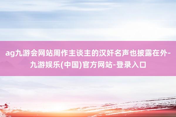 ag九游会网站周作主谈主的汉奸名声也披露在外-九游娱乐(中国)官方网站-登录入口