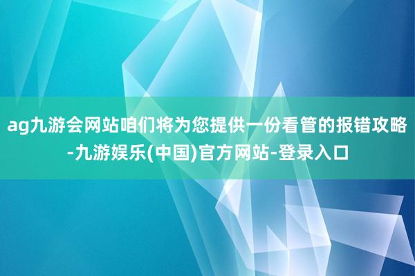 ag九游会网站咱们将为您提供一份看管的报错攻略-九游娱乐(中国)官方网站-登录入口