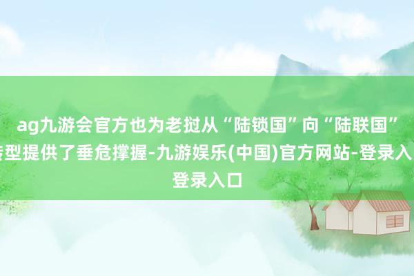 ag九游会官方也为老挝从“陆锁国”向“陆联国”转型提供了垂危撑握-九游娱乐(中国)官方网站-登录入口