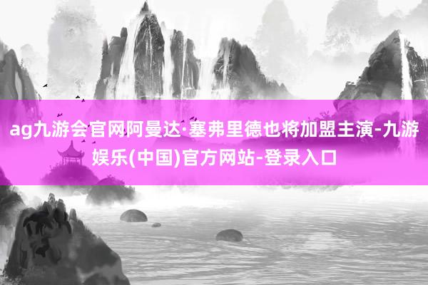 ag九游会官网阿曼达·塞弗里德也将加盟主演-九游娱乐(中国)官方网站-登录入口