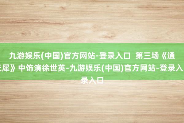 九游娱乐(中国)官方网站-登录入口  第三场《通天犀》中饰演徐世英-九游娱乐(中国)官方网站-登录入口