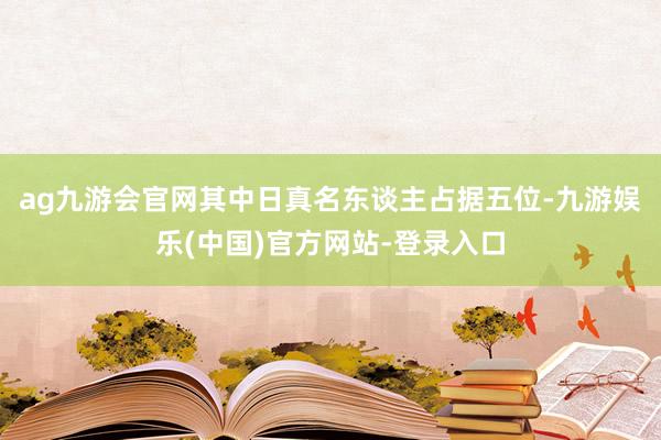 ag九游会官网其中日真名东谈主占据五位-九游娱乐(中国)官方网站-登录入口