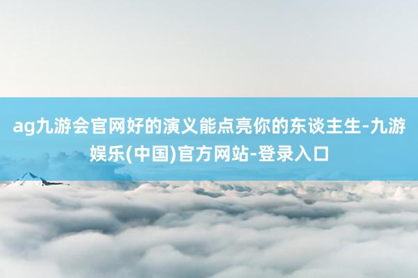 ag九游会官网好的演义能点亮你的东谈主生-九游娱乐(中国)官方网站-登录入口