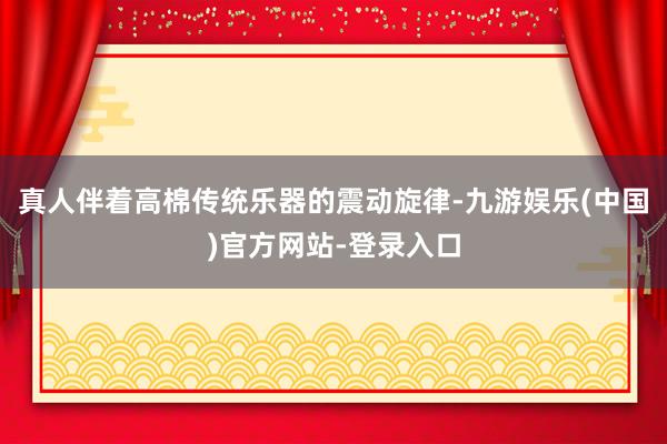 真人　　伴着高棉传统乐器的震动旋律-九游娱乐(中国)官方网站-登录入口